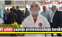 Kahramanmaraş'ta 45 yıldır yaptığı protestoculuğu bıraktı