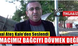 Ünal Ateş Kale’den Seslendi: Amacımız Bağcıyı Dövmek Değil!
