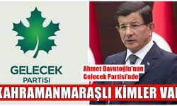 Ahmet Davutoğlu'nun Gelecek Partisinde Kahramanmaraşlı Kimler Var