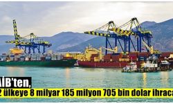 GAİB’ten 192 ülkeye 8 milyar 185 milyon 705 bin dolar ihracat!