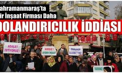 Kahramanmaraş’ta bir inşaat firması tarafından dolandırıcılık iddiası