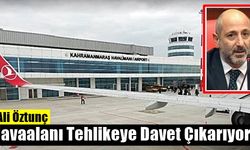 Ali Öztunç, Kahramanmaraş Havaalanı Tehlikeye Davet Çıkarıyor!