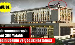 Kahramanmaraş’a Yeni 300 Yataklı Kadın Doğum ve Çocuk Hastanesi