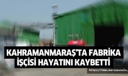 Kahramanmaraş’ta fabrika işçisi hayatını kaybetti