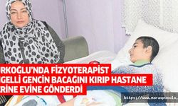 Türkoğlu’nda fizyoterapist engelli gencin bacağını kırıp hastane yerine evine gönderdi