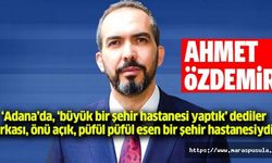 Ahmet Özdemir, ‘Adana’da, ‘büyük bir şehir hastanesi yaptık’ dediler, arkası, önü açık, püfül püfül esen bir şehir hastanesiydi