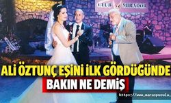 Ali Öztunç eşini ilk gördüğünde bakın ne demiş