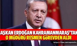 Başkan Erdoğan Kahramanmaraş’taki o Müdürü resmen görevden aldı