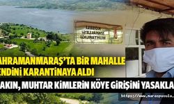 Kahramanmaraş’ta bir mahalle kendini karantinaya aldı, Bakın muhtar kimlerin köye girişini yasakladı