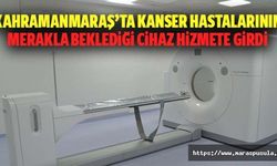Kahramanmaraş’ta kanser hastalarının merakla beklediği cihaz hizmete girdi