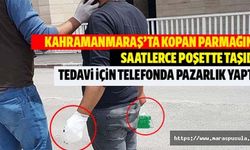 Kahramanmaraş’ta kopan parmağı saatlerce poşette taşıdı, tedavi için telefonda pazarlık yaptı