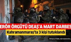 Terör örgütü DEAŞ'a Mart darbesi, Kahramanmaraş’ta 3 kişi tutuklandı