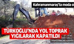 Türkoğlu’nda yol, toprak yığılarak kapatıldı