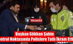 Başkan Gökhan Şahin, Kontrol Noktasında Polislere Tatlı İkram Etti
