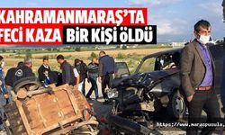 Kahramanmaraş’ta feci kaza, 1 ölü