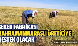 Şeker fabrikası Kahramanmaraşlı üreticiye destek olacak