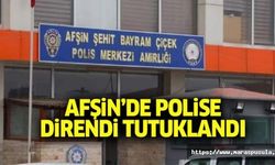 Afşin’de polise direndi tutuklandı