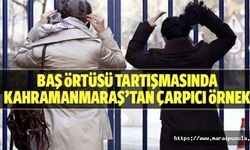 Baş örtüsü tartışmasında Kahramanmaraş’tan çarpıcı örnek