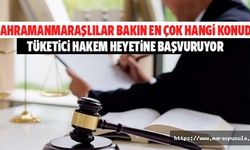 Kahramanmaraşlılar bakın en çok hangi konuda tüketici hakem heyetine başvuruyor
