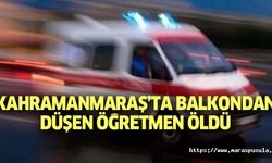 Kahramanmaraş’ta balkondan düşen öğretmen öldü