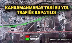 Kahramanmaraş’taki bu yol trafiğe kapatıldı