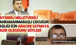 Kayserili milletvekili, Kahramanmaraşlı çocuğun sağlığı için aracını satmaya hazır olduğunu söyledi