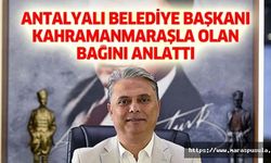 Antalyalı belediye başkanı Kahramanmaraşla olan bağını anlattı