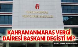Kahramanmaraş Vergi Dairesi Başkanı değişti mi?
