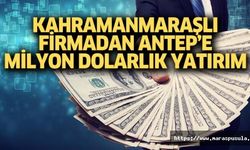 Kahramanmaraşlı firmadan Antep’e milyon dolarlık yatırım