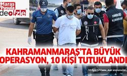 Kahramanmaraş’ta büyük operasyon, 10 kişi tutuklandı