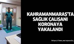 Kahramanmaraş’ta sağlık çalışanı koronaya yakalandı