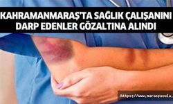 Kahramanmaraş'ta sağlık çalışanını darp edenler gözaltına alındı