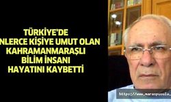 Türkiye’de binlerce kişiye umut olan Kahramanmaraşlı bilim insanı hayatını kaybetti