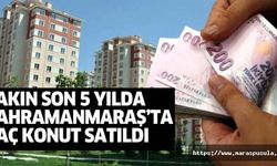 Bakın son 5 yılda Kahramanmaraş’ta kaç konut satıldı