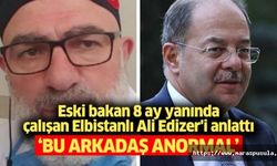 Eski bakan, 8 ay yanında çalışan Elbistanlı Ali Edizer'i anlattı, ‘Bu arkadaş anormal’