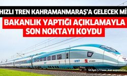 Hızlı tren Kahramanmaraş’a gelecek mi, Bakanlık son noktayı koydu