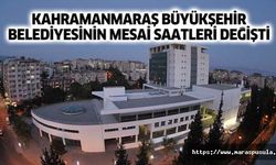 Kahramanmaraş Büyükşehir Belediyesinin mesai saatleri değişti