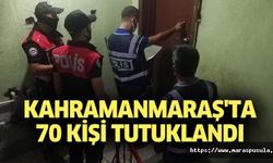 Kahramanmaraş'ta 70 kişi tutuklandı