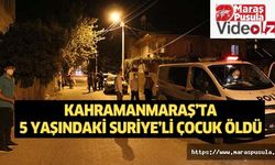 Kahramanmaraş’ta 5 yaşındaki Suriye’li çocuk öldü