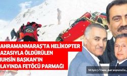 Kahramanmaraş’ta helikopter kazasıyla öldürülen Muhsin Başkan’ın olayında FETÖ’cü parmağı