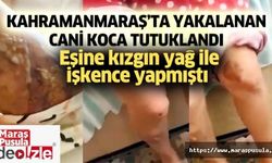 Kahramanmaraş’ta yakalanan cani koca tutuklandı