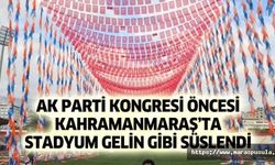 Ak Parti kongresi öncesi Kahramanmaraş’ta stadyum gelin gibi süslendi