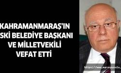 Kahramanmaraş’ın eski belediye başkanı ve milletvekili vefat etti