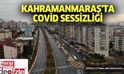 Kahramanmaraş’ta covid sessizliği