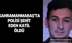 Kahramanmaraş’ta polisi şehit eden katil öldü