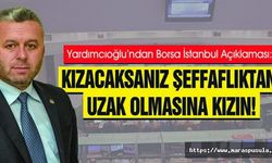 Yardımcıoğlu’ndan Borsa İstanbul Açıklaması, Kızacaksanız Şeffaflıktan Uzak Olmasına Kızın