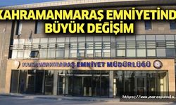 Kahramanmaraş Emniyetinde büyük değişim