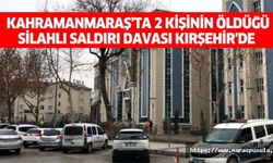 Kahramanmaraş'ta 2 kişinin öldüğü silahlı saldırı davası Kırşehir'de