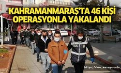 Kahramanmaraş'ta 46 kişi operasyonla yakalandı