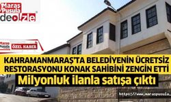 Kahramanmaraş’ta belediyenin ücretsiz restorasyonu konak sahibini zengin etti
